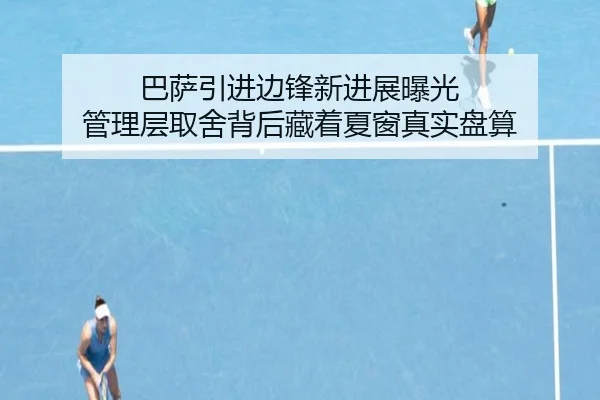 巴萨引进边锋新进展曝光 管理层取舍背后藏着夏窗真实盘算 | mksports